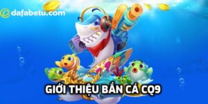 Tìm hiểu thông tin về bắn cá CQ9