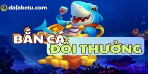 Tìm hiểu về game bắn cá đổi thưởng tại Dafabet